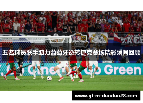 五名球员联手助力葡萄牙逆转捷克赛场精彩瞬间回顾