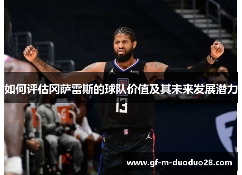 如何评估冈萨雷斯的球队价值及其未来发展潜力