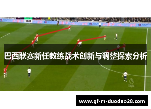 巴西联赛新任教练战术创新与调整探索分析