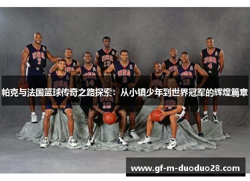 帕克与法国篮球传奇之路探索：从小镇少年到世界冠军的辉煌篇章