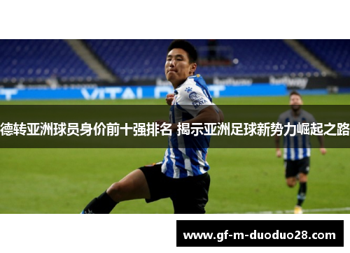 德转亚洲球员身价前十强排名 揭示亚洲足球新势力崛起之路