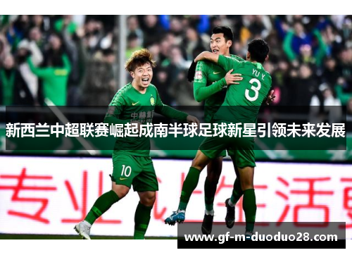 新西兰中超联赛崛起成南半球足球新星引领未来发展
