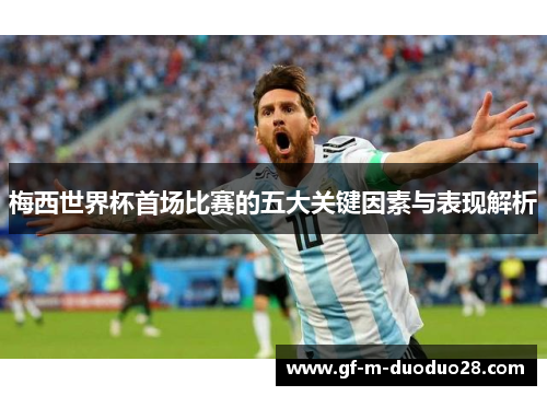 梅西世界杯首场比赛的五大关键因素与表现解析