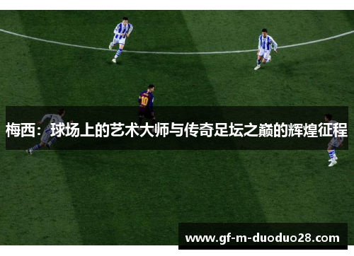 梅西:球场上的艺术大师与传奇足坛之巅的辉煌征程 梅西:球场上的艺术大师与传奇足坛之巅的辉煌征程