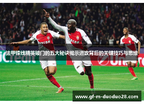 法甲锋线精英破门的五大秘诀揭示进攻背后的关键技巧与思维 法甲锋线精英破门的五大秘诀揭示进攻背后的关键技巧与思维