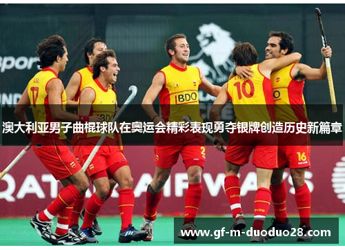 澳大利亚男子曲棍球队在奥运会精彩表现勇夺银牌创造历史新篇章
