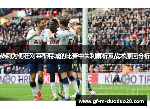 热刺为何在对莱斯特城的比赛中失利解析及战术原因分析 热刺为何在对莱斯特城的比赛中失利解析及战术原因分析