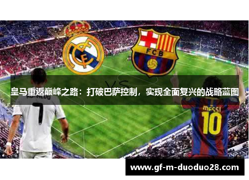 皇马重返巅峰之路:打破巴萨控制,实现全面复兴的战略蓝图 皇马重返巅峰之路:打破巴萨控制,实现全面复兴的战略蓝图