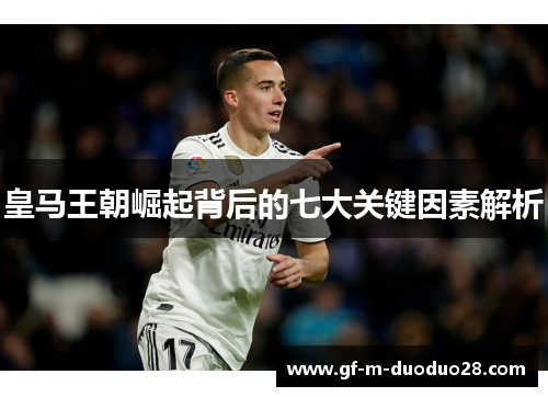皇马王朝崛起背后的七大关键因素解析 皇马王朝崛起背后的七大关键因素解析