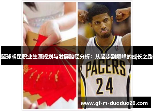 篮球明星职业生涯规划与发展路径分析:从起步到巅峰的成长之路 篮球明星职业生涯规划与发展路径分析:从起步到巅峰的成长之路