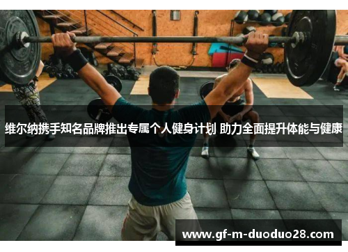 维尔纳携手知名品牌推出专属个人健身计划 助力全面提升体能与健康
