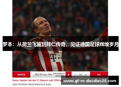 罗本:从荷兰飞翼到拜仁传奇,见证德国足球辉煌岁月 罗本:从荷兰飞翼到拜仁传奇,见证德国足球辉煌岁月