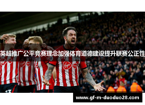 英超推广公平竞赛理念加强体育道德建设提升联赛公正性