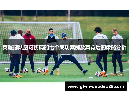 英超球队应对伤病的七个成功案例及其背后的策略分析 英超球队应对伤病的七个成功案例及其背后的策略分析