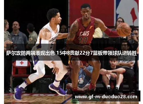 萨尔攻防两端表现出色 15中8贡献22分7篮板带领球队逆转胜 萨尔攻防两端表现出色 15中8贡献22分7篮板带领球队逆转胜