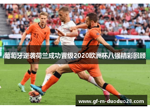 葡萄牙逆袭荷兰成功晋级2020欧洲杯八强精彩回顾