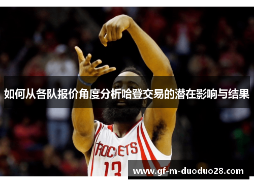 如何从各队报价角度分析哈登交易的潜在影响与结果 如何从各队报价角度分析哈登交易的潜在影响与结果