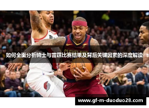 如何全面分析骑士与雷霆比赛结果及背后关键因素的深度解读