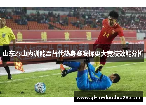 山东泰山内训能否替代热身赛发挥更大竞技效能分析 山东泰山内训能否替代热身赛发挥更大竞技效能分析