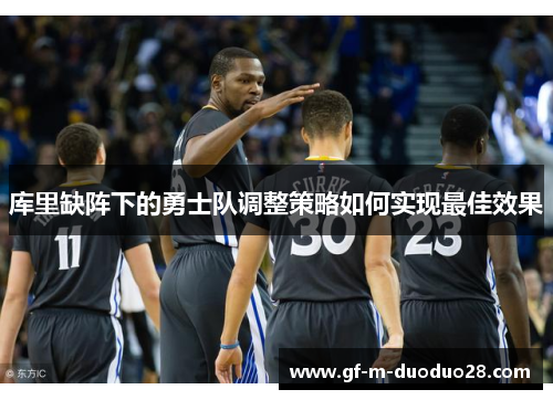 库里缺阵下的勇士队调整策略如何实现最佳效果 库里缺阵下的勇士队调整策略如何实现最佳效果