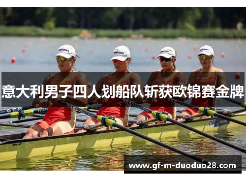 意大利男子四人划船队斩获欧锦赛金牌 意大利男子四人划船队斩获欧锦赛金牌