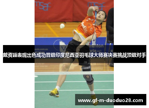 戴资颖表现出色成功晋级印度尼西亚羽毛球大师赛决赛挑战顶级对手