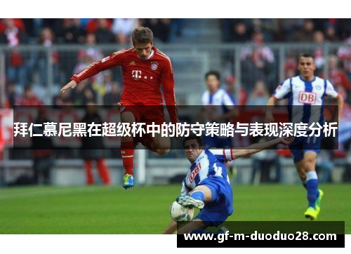 拜仁慕尼黑在超级杯中的防守策略与表现深度分析 拜仁慕尼黑在超级杯中的防守策略与表现深度分析