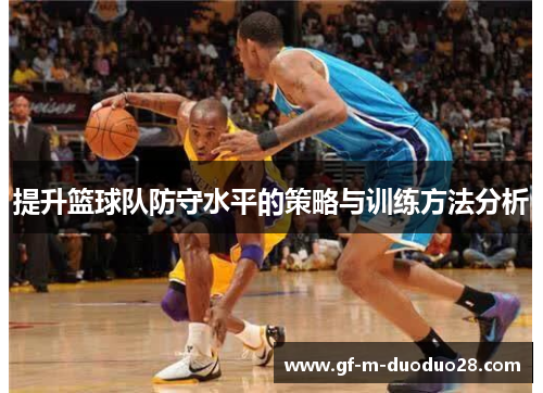 提升篮球队防守水平的策略与训练方法分析 提升篮球队防守水平的策略与训练方法分析