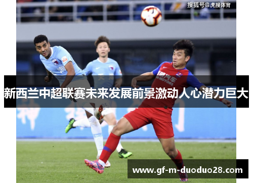 新西兰中超联赛未来发展前景激动人心潜力巨大 新西兰中超联赛未来发展前景激动人心潜力巨大