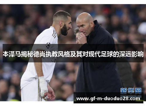 本泽马揭秘德尚执教风格及其对现代足球的深远影响 本泽马揭秘德尚执教风格及其对现代足球的深远影响
