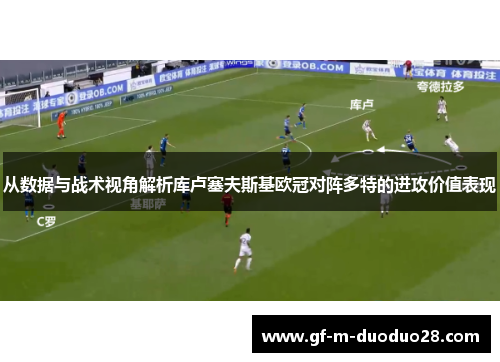 从数据与战术视角解析库卢塞夫斯基欧冠对阵多特的进攻价值表现 从数据与战术视角解析库卢塞夫斯基欧冠对阵多特的进攻价值表现