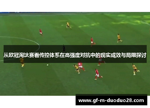 从欧冠淘汰赛看传控体系在高强度对抗中的现实成效与局限探讨 从欧冠淘汰赛看传控体系在高强度对抗中的现实成效与局限探讨