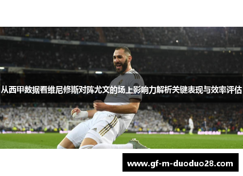 从西甲数据看维尼修斯对阵尤文的场上影响力解析关键表现与效率评估