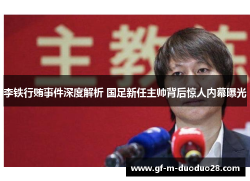 李铁行贿事件深度解析 国足新任主帅背后惊人内幕曝光 李铁行贿事件深度解析 国足新任主帅背后惊人内幕曝光