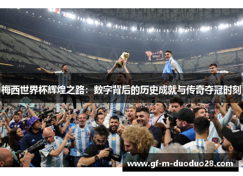 梅西世界杯辉煌之路:数字背后的历史成就与传奇夺冠时刻 梅西世界杯辉煌之路:数字背后的历史成就与传奇夺冠时刻
