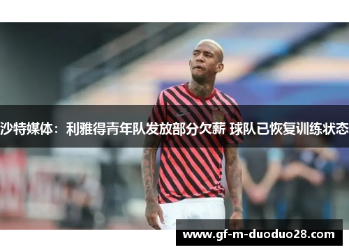 沙特媒体:利雅得青年队发放部分欠薪 球队已恢复训练状态 沙特媒体:利雅得青年队发放部分欠薪 球队已恢复训练状态