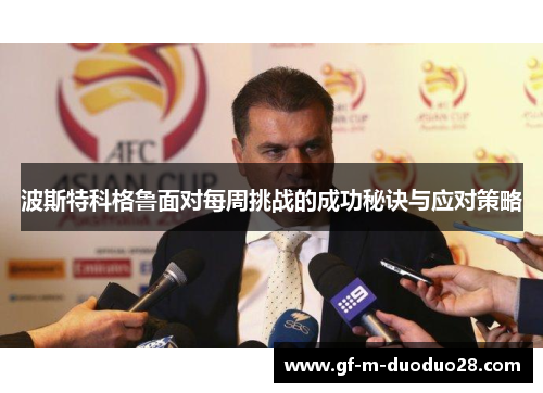 波斯特科格鲁面对每周挑战的成功秘诀与应对策略 波斯特科格鲁面对每周挑战的成功秘诀与应对策略