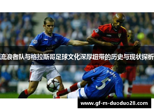 流浪者队与格拉斯哥足球文化深厚纽带的历史与现状探析 流浪者队与格拉斯哥足球文化深厚纽带的历史与现状探析