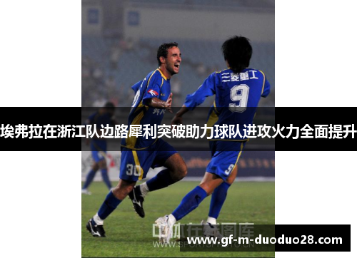 埃弗拉在浙江队边路犀利突破助力球队进攻火力全面提升 埃弗拉在浙江队边路犀利突破助力球队进攻火力全面提升