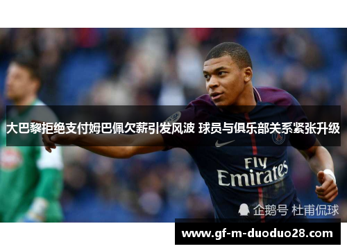 大巴黎拒绝支付姆巴佩欠薪引发风波 球员与俱乐部关系紧张升级 大巴黎拒绝支付姆巴佩欠薪引发风波 球员与俱乐部关系紧张升级