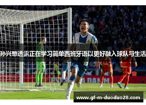孙兴慜透露正在学习简单西班牙语以更好融入球队与生活