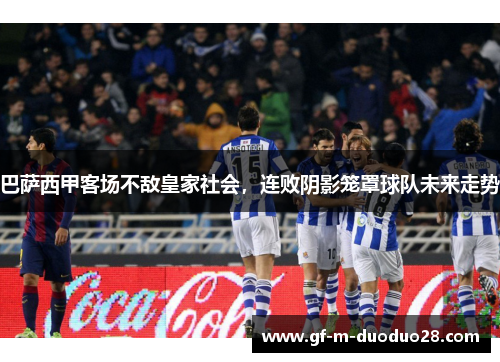 巴萨西甲客场不敌皇家社会，连败阴影笼罩球队未来走势