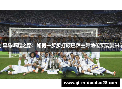 皇马崛起之路：如何一步步打破巴萨主导地位实现复兴