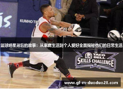 篮球明星背后的故事：从家庭生活到个人爱好全面揭秘他们的日常生活