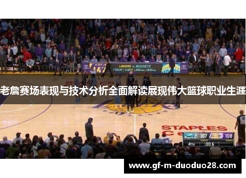 老詹赛场表现与技术分析全面解读展现伟大篮球职业生涯