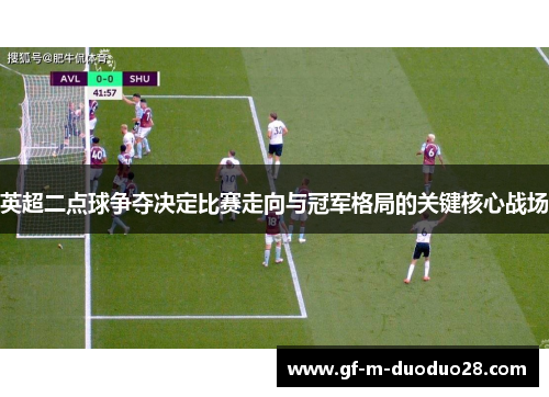 英超二点球争夺决定比赛走向与冠军格局的关键核心战场