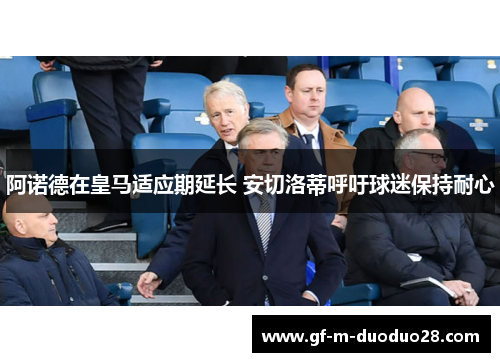 阿诺德在皇马适应期延长 安切洛蒂呼吁球迷保持耐心 阿诺德在皇马适应期延长 安切洛蒂呼吁球迷保持耐心