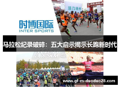 马拉松纪录破碎:五大启示揭示长跑新时代 马拉松纪录破碎:五大启示揭示长跑新时代